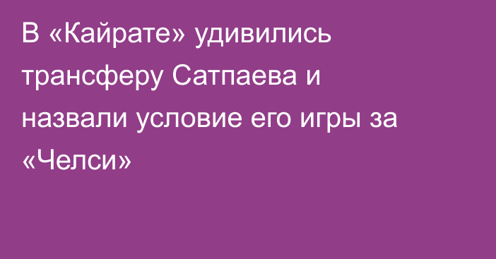 В «Кайрате» удивились трансферу Сатпаева и назвали условие его игры за «Челси»