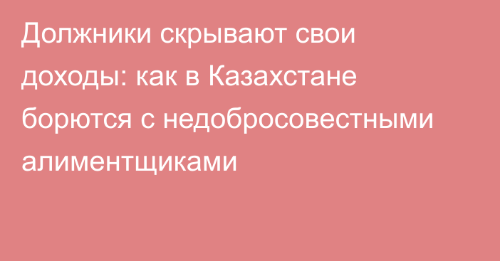 Должники скрывают свои доходы: как в Казахстане борются с недобросовестными алиментщиками