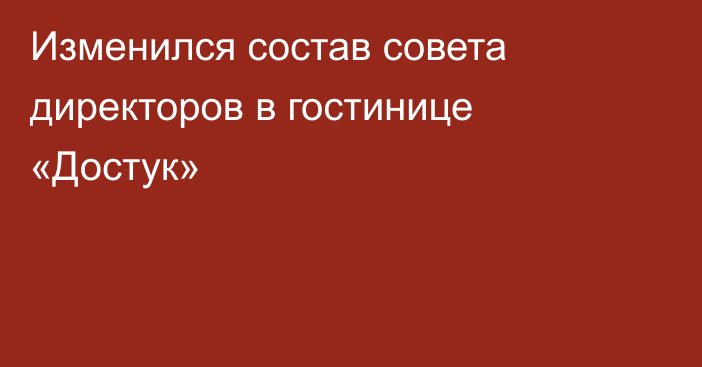 Изменился состав совета директоров в гостинице «Достук»