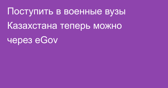 Поступить в военные вузы Казахстана теперь можно через eGov