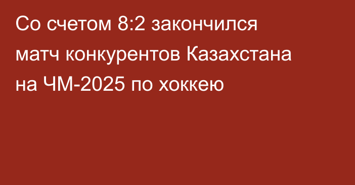 Со счетом 8:2 закончился матч конкурентов Казахстана на ЧМ-2025 по хоккею