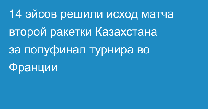 14 эйсов решили исход матча второй ракетки Казахстана за полуфинал турнира во Франции