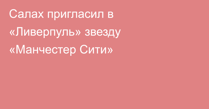 Салах пригласил в «Ливерпуль» звезду «Манчестер Сити»