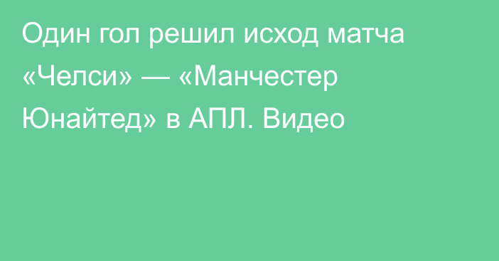 Один гол решил исход матча «Челси» — «Манчестер Юнайтед» в АПЛ. Видео