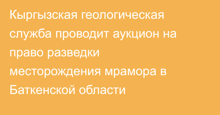 Кыргызская геологическая служба проводит аукцион на право разведки месторождения мрамора в Баткенской области