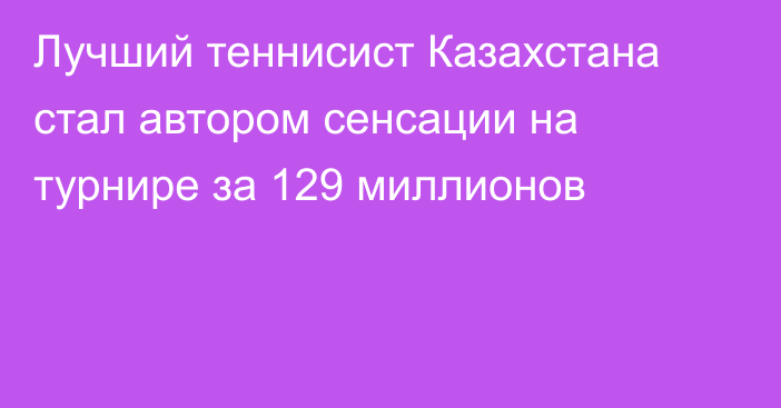 Лучший теннисист Казахстана стал автором сенсации на турнире за 129 миллионов