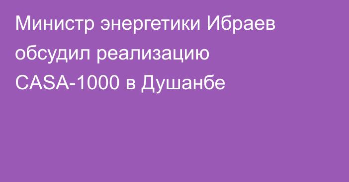 Министр энергетики Ибраев обсудил реализацию CASA-1000 в Душанбе