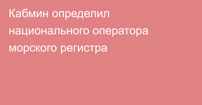 Кабмин определил национального оператора морского регистра