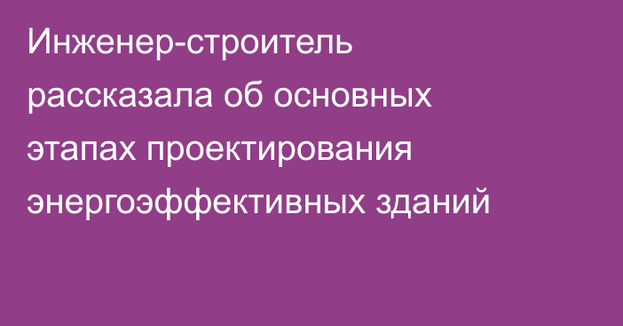 Инженер-строитель рассказала об основных этапах проектирования энергоэффективных зданий