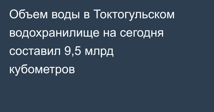 Объем воды в Токтогульском водохранилище на сегодня составил 9,5 млрд кубометров