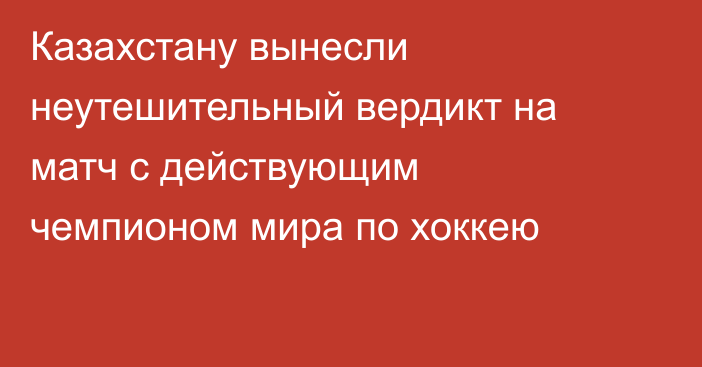 Казахстану вынесли неутешительный вердикт на матч с действующим чемпионом мира по хоккею