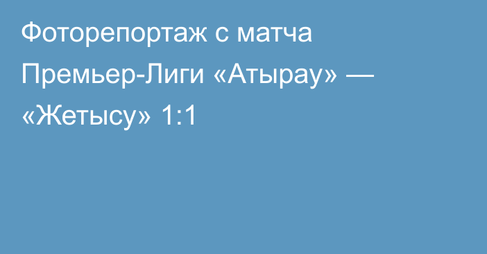 Фоторепортаж с матча Премьер-Лиги «Атырау» — «Жетысу» 1:1