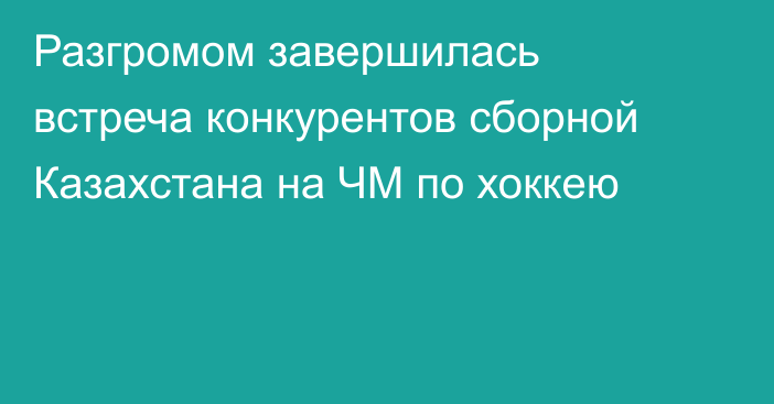 Разгромом завершилась встреча конкурентов сборной Казахстана на ЧМ по хоккею