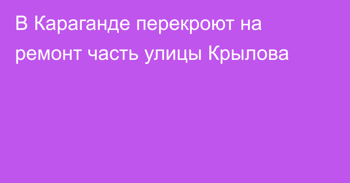 В Караганде перекроют на ремонт часть улицы Крылова