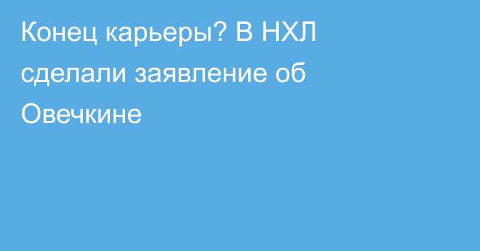 Конец карьеры? В НХЛ сделали заявление об Овечкине