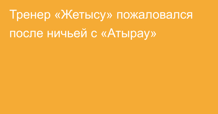 Тренер «Жетысу» пожаловался после ничьей с «Атырау»