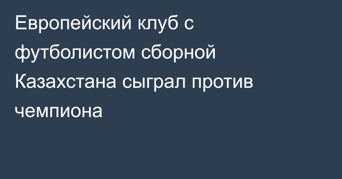 Европейский клуб с футболистом сборной Казахстана сыграл против чемпиона