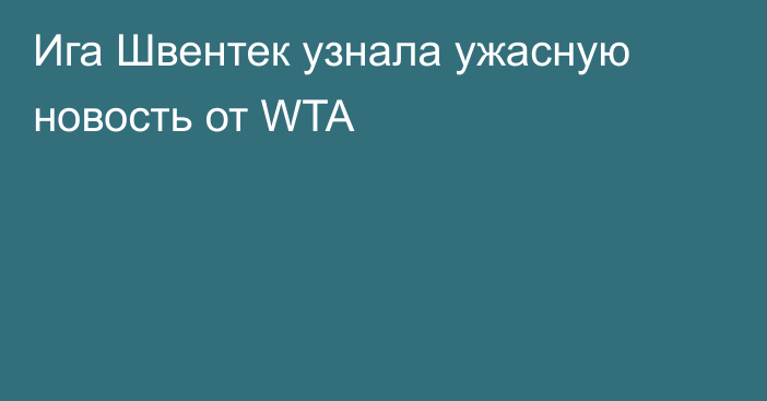Ига Швентек узнала ужасную новость от WTA