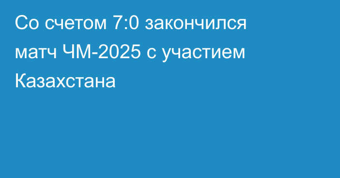 Со счетом 7:0 закончился матч ЧМ-2025 с участием Казахстана