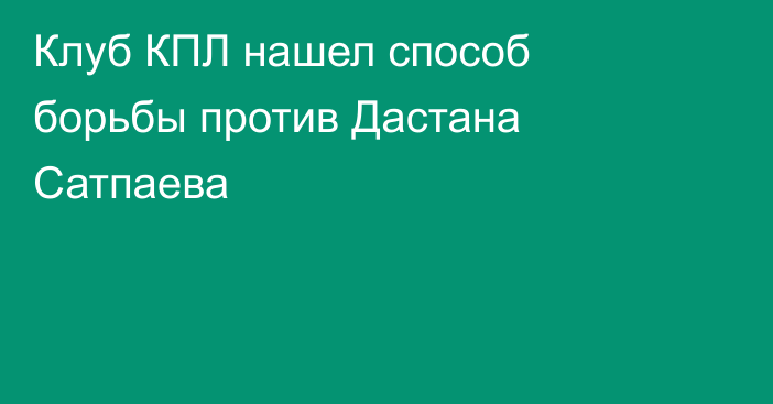 Клуб КПЛ нашел способ борьбы против Дастана Сатпаева