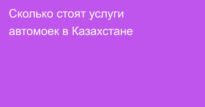 Сколько стоят услуги автомоек в Казахстане