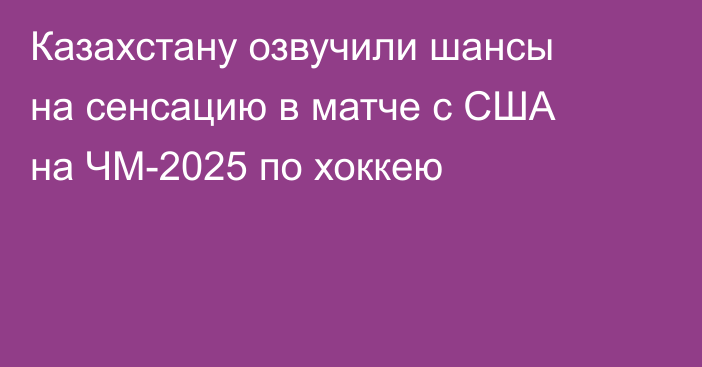 Казахстану озвучили шансы на сенсацию в матче с США на ЧМ-2025 по хоккею