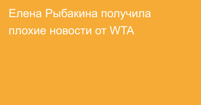 Елена Рыбакина получила плохие новости от WTA