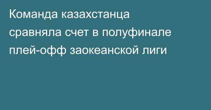 Команда казахстанца сравняла счет в полуфинале плей-офф заокеанской лиги