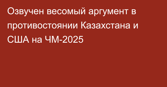 Озвучен весомый аргумент в противостоянии Казахстана и США на ЧМ-2025