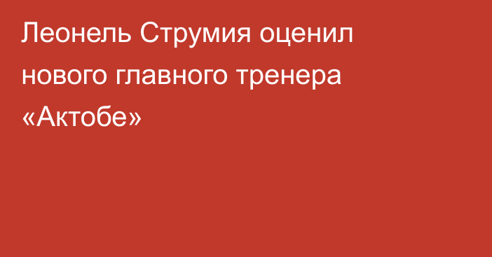 Леонель Струмия оценил нового главного тренера «Актобе»