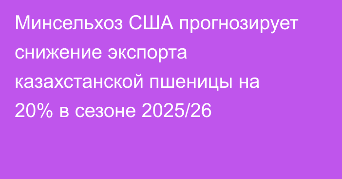 Минсельхоз США прогнозирует снижение экспорта казахстанской пшеницы на 20% в сезоне 2025/26