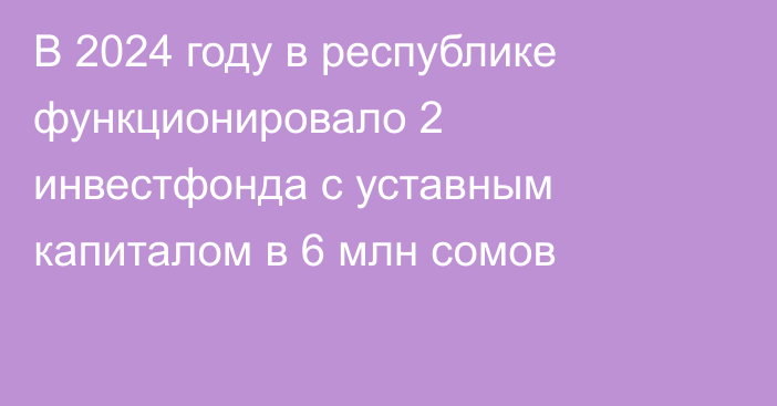 В 2024 году в республике функционировало 2 инвестфонда с уставным капиталом в 6 млн сомов