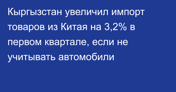 Кыргызстан увеличил импорт товаров из Китая на 3,2% в первом квартале, если не учитывать автомобили