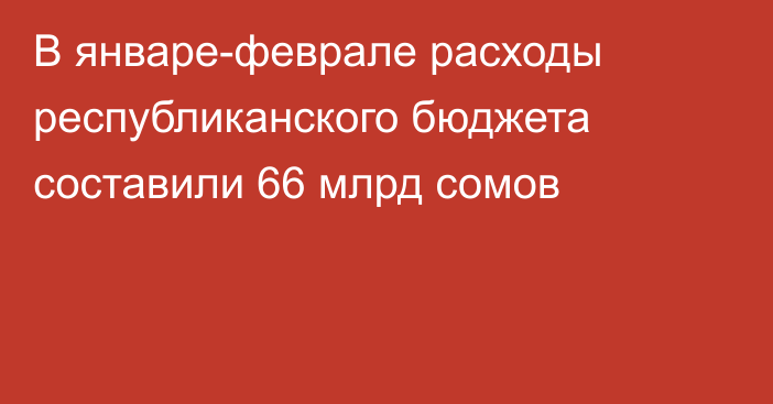 В январе-феврале расходы республиканского бюджета составили 66 млрд сомов