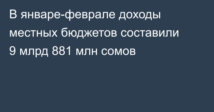 В январе-феврале доходы местных бюджетов составили 9 млрд 881 млн сомов