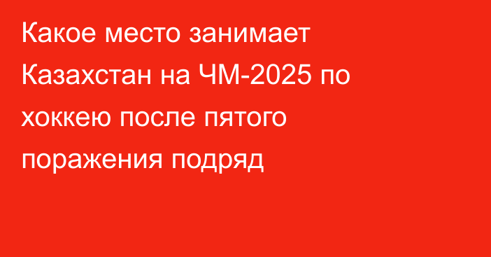 Какое место занимает Казахстан на ЧМ-2025 по хоккею после пятого поражения подряд