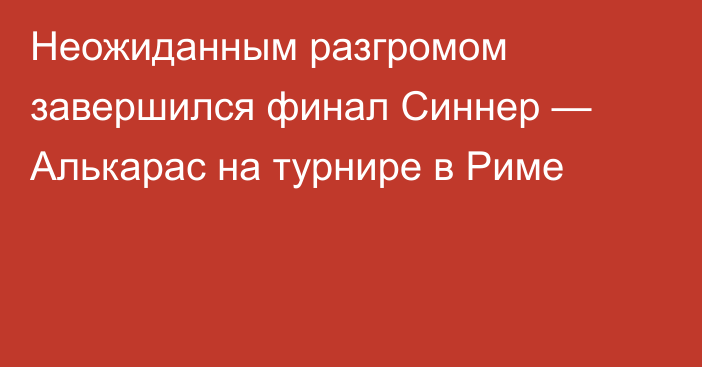 Неожиданным разгромом завершился финал Синнер — Алькарас на турнире в Риме