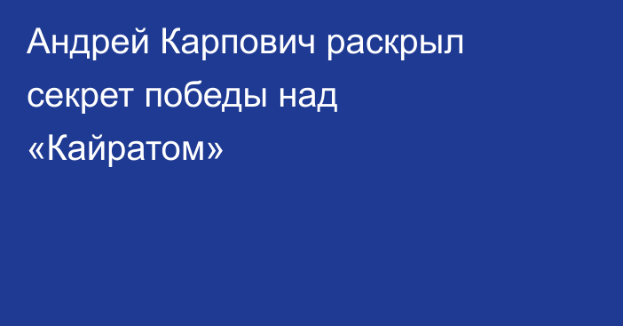 Андрей Карпович раскрыл секрет победы над «Кайратом»