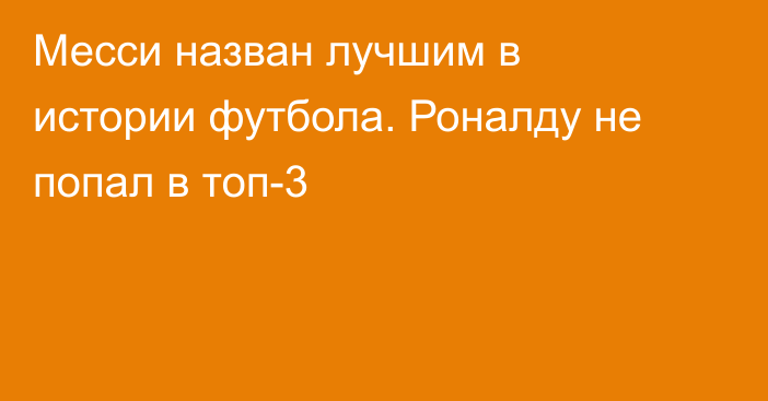 Месси назван лучшим в истории футбола. Роналду не попал в топ-3