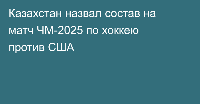 Казахстан назвал состав на матч ЧМ-2025 по хоккею против США