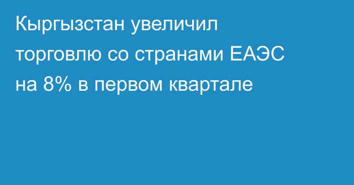 Кыргызстан увеличил торговлю со странами ЕАЭС на 8% в первом квартале