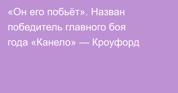 «Он его побьёт». Назван победитель главного боя года «Канело» — Кроуфорд