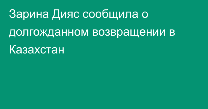 Зарина Дияс сообщила о долгожданном возвращении в Казахстан