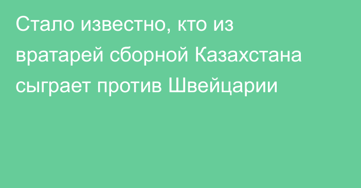 Стало известно, кто из вратарей сборной Казахстана сыграет против Швейцарии
