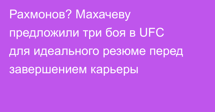 Рахмонов? Махачеву предложили три боя в UFC для идеального резюме перед завершением карьеры