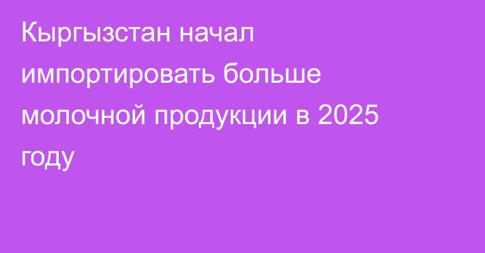 Кыргызстан начал импортировать больше молочной продукции в 2025 году