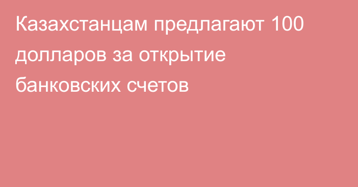 Казахстанцам предлагают 100 долларов за открытие банковских счетов
