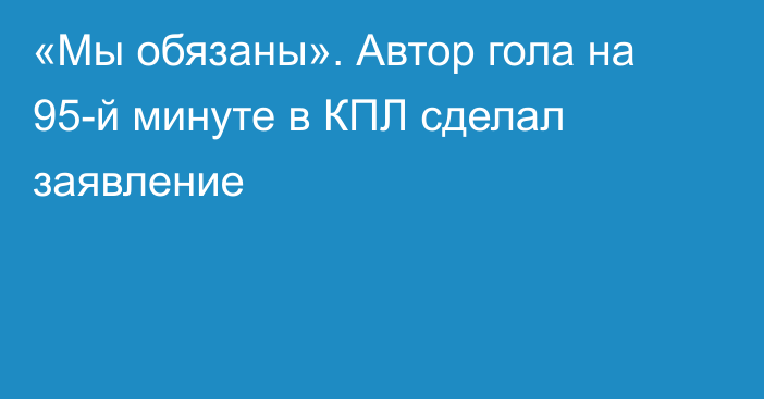 «Мы обязаны». Автор гола на 95-й минуте в КПЛ сделал заявление
