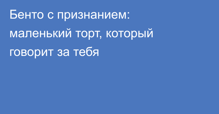 Бенто с признанием: маленький торт, который говорит за тебя