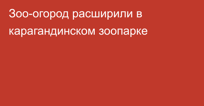Зоо-огород расширили в карагандинском зоопарке